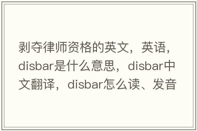 剝奪律師資格的英文，英語，disbar是什么意思，disbar中文翻譯，disbar怎么讀、發(fā)音、用法及例句