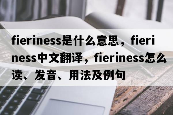 fieriness是什么意思，fieriness中文翻譯，fieriness怎么讀、發(fā)音、用法及例句