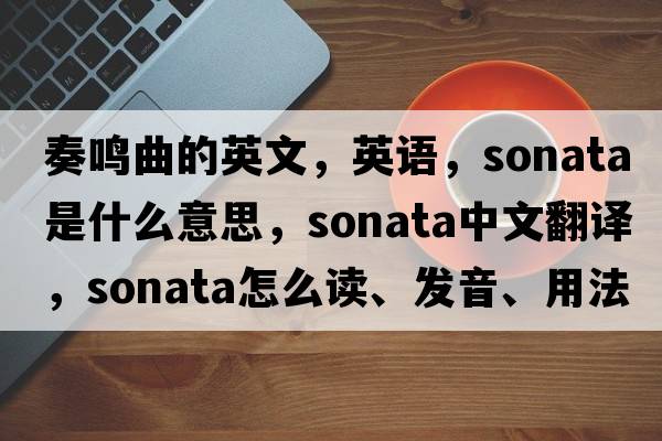 奏鳴曲的英文，英語，sonata是什么意思，sonata中文翻譯，sonata怎么讀、發(fā)音、用法及例句