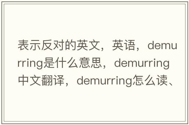 表示反對的英文，英語，demurring是什么意思，demurring中文翻譯，demurring怎么讀、發(fā)音、用法及例句