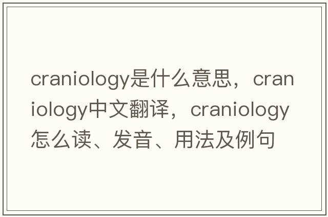 craniology是什么意思，craniology中文翻譯，craniology怎么讀、發(fā)音、用法及例句