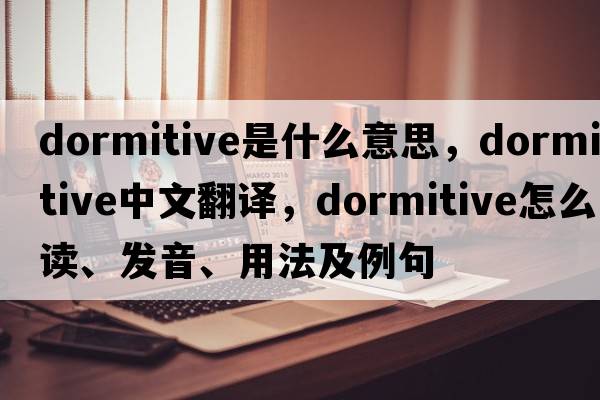 dormitive是什么意思，dormitive中文翻譯，dormitive怎么讀、發(fā)音、用法及例句