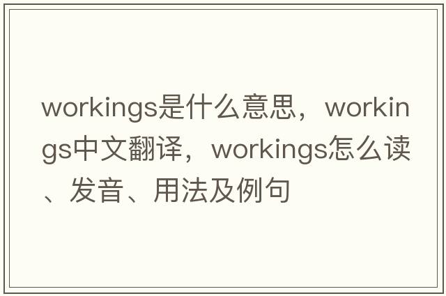 workings是什么意思，workings中文翻譯，workings怎么讀、發(fā)音、用法及例句