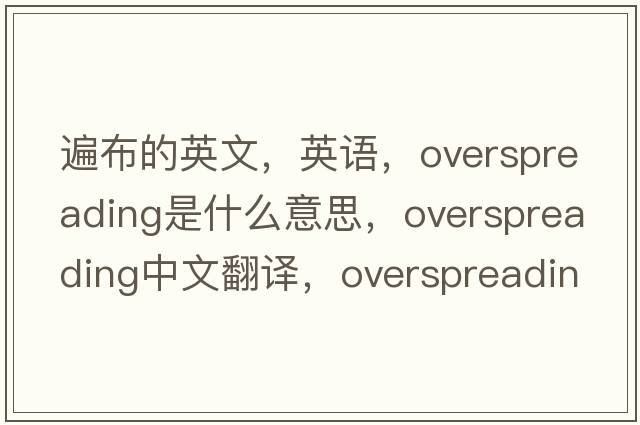 遍布的英文，英語，overspreading是什么意思，overspreading中文翻譯，overspreading怎么讀、發(fā)音、用法及例句