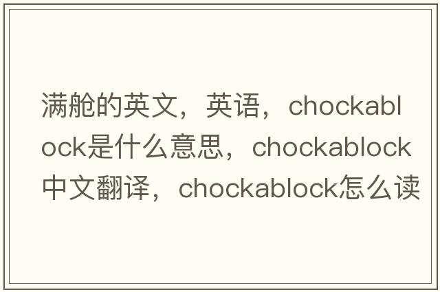滿艙的英文，英語，chockablock是什么意思，chockablock中文翻譯，chockablock怎么讀、發(fā)音、用法及例句