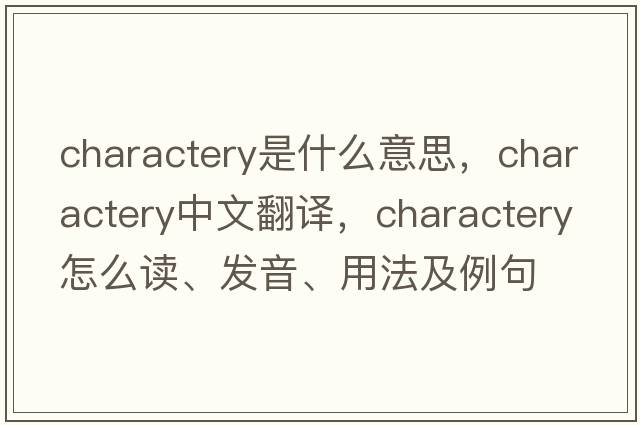 charactery是什么意思，charactery中文翻譯，charactery怎么讀、發(fā)音、用法及例句