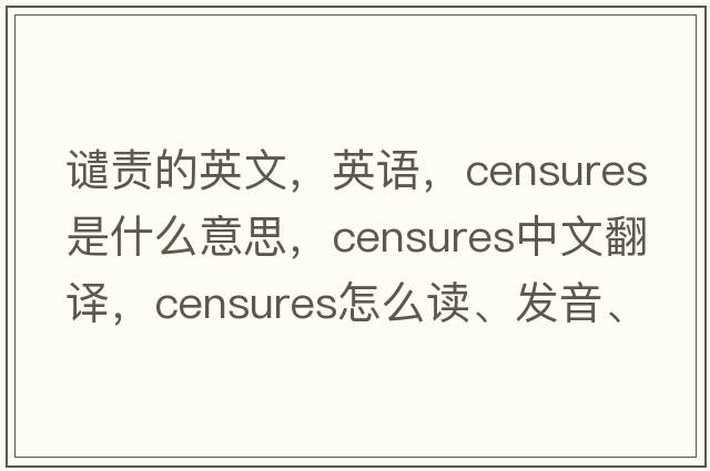 譴責的英文，英語，censures是什么意思，censures中文翻譯，censures怎么讀、發(fā)音、用法及例句