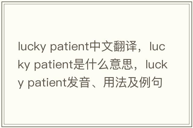 lucky patient中文翻譯，lucky patient是什么意思，lucky patient發(fā)音、用法及例句