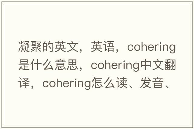 凝聚的英文，英語(yǔ)，cohering是什么意思，cohering中文翻譯，cohering怎么讀、發(fā)音、用法及例句