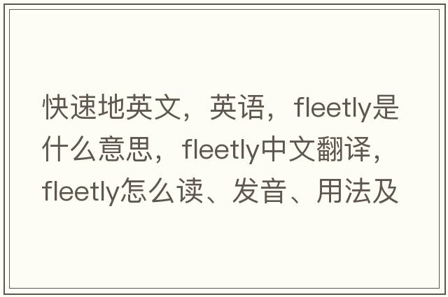 快速地英文，英語(yǔ)，fleetly是什么意思，fleetly中文翻譯，fleetly怎么讀、發(fā)音、用法及例句
