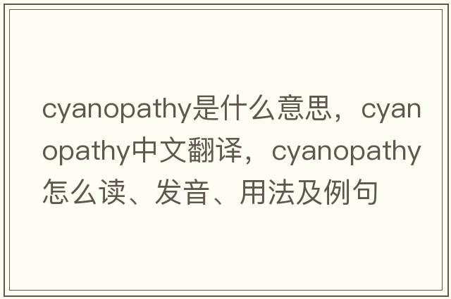 cyanopathy是什么意思，cyanopathy中文翻譯，cyanopathy怎么讀、發(fā)音、用法及例句