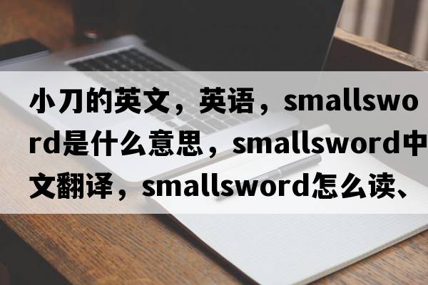 小刀的英文，英語(yǔ)，smallsword是什么意思，smallsword中文翻譯，smallsword怎么讀、發(fā)音、用法及例句