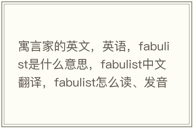 寓言家的英文，英語，fabulist是什么意思，fabulist中文翻譯，fabulist怎么讀、發(fā)音、用法及例句