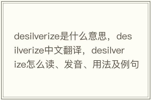 desilverize是什么意思，desilverize中文翻譯，desilverize怎么讀、發(fā)音、用法及例句