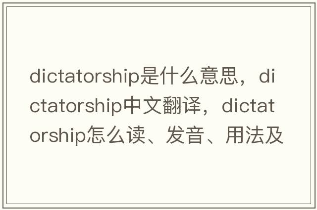 dictatorship是什么意思，dictatorship中文翻譯，dictatorship怎么讀、發(fā)音、用法及例句