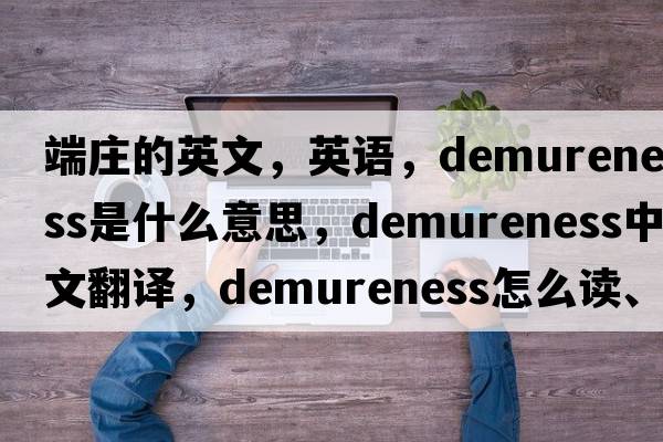 端莊的英文，英語(yǔ)，demureness是什么意思，demureness中文翻譯，demureness怎么讀、發(fā)音、用法及例句