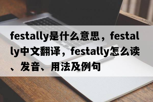festally是什么意思，festally中文翻譯，festally怎么讀、發(fā)音、用法及例句