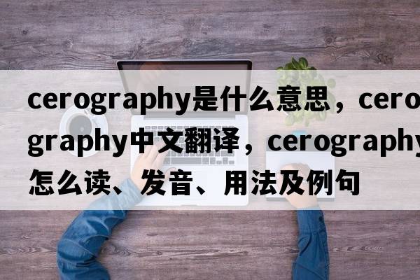 cerography是什么意思，cerography中文翻譯，cerography怎么讀、發(fā)音、用法及例句