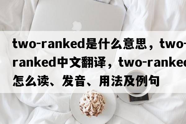 two-ranked是什么意思，two-ranked中文翻譯，two-ranked怎么讀、發(fā)音、用法及例句