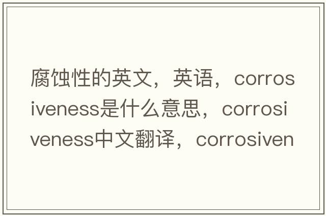 腐蝕性的英文，英語(yǔ)，corrosiveness是什么意思，corrosiveness中文翻譯，corrosiveness怎么讀、發(fā)音、用法及例句