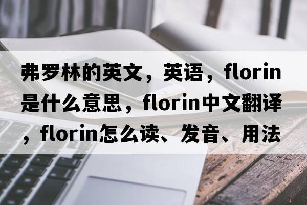 弗羅林的英文，英語，florin是什么意思，florin中文翻譯，florin怎么讀、發(fā)音、用法及例句