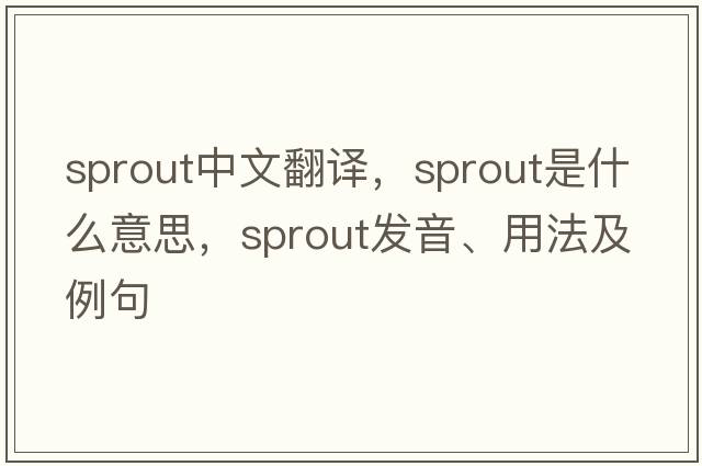 sprout中文翻譯，sprout是什么意思，sprout發(fā)音、用法及例句