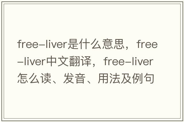 free-liver是什么意思，free-liver中文翻譯，free-liver怎么讀、發(fā)音、用法及例句