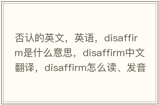 否認(rèn)的英文，英語，disaffirm是什么意思，disaffirm中文翻譯，disaffirm怎么讀、發(fā)音、用法及例句