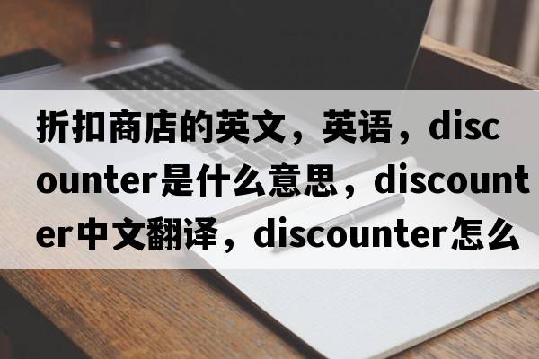 折扣商店的英文，英語，discounter是什么意思，discounter中文翻譯，discounter怎么讀、發(fā)音、用法及例句