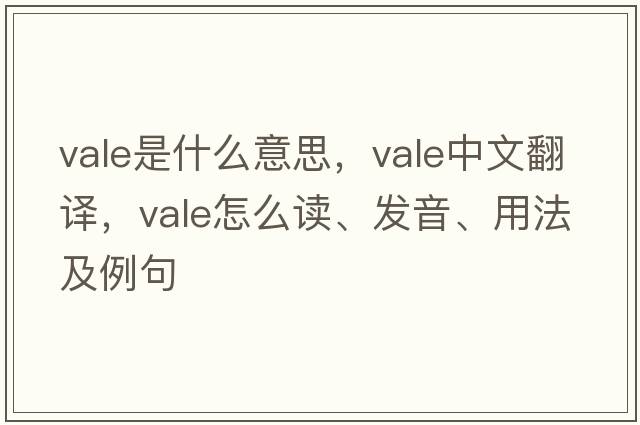 vale是什么意思，vale中文翻譯，vale怎么讀、發(fā)音、用法及例句