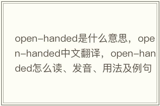 open-handed是什么意思，open-handed中文翻譯，open-handed怎么讀、發(fā)音、用法及例句