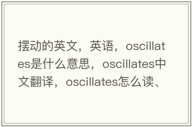 擺動(dòng)的英文，英語(yǔ)，oscillates是什么意思，oscillates中文翻譯，oscillates怎么讀、發(fā)音、用法及例句