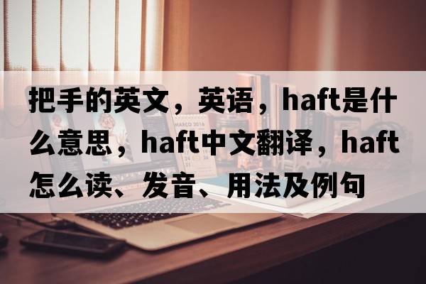 把手的英文，英語，haft是什么意思，haft中文翻譯，haft怎么讀、發(fā)音、用法及例句