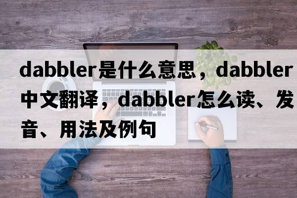 dabbler是什么意思，dabbler中文翻譯，dabbler怎么讀、發(fā)音、用法及例句