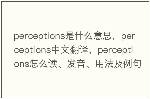 perceptions是什么意思，perceptions中文翻譯，perceptions怎么讀、發(fā)音、用法及例句