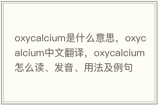 oxycalcium是什么意思，oxycalcium中文翻譯，oxycalcium怎么讀、發(fā)音、用法及例句