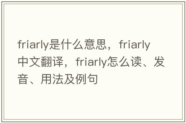 friarly是什么意思，friarly中文翻譯，friarly怎么讀、發(fā)音、用法及例句