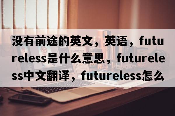 沒有前途的英文，英語，futureless是什么意思，futureless中文翻譯，futureless怎么讀、發(fā)音、用法及例句