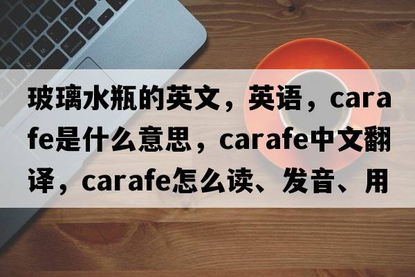 玻璃水瓶的英文，英語(yǔ)，carafe是什么意思，carafe中文翻譯，carafe怎么讀、發(fā)音、用法及例句