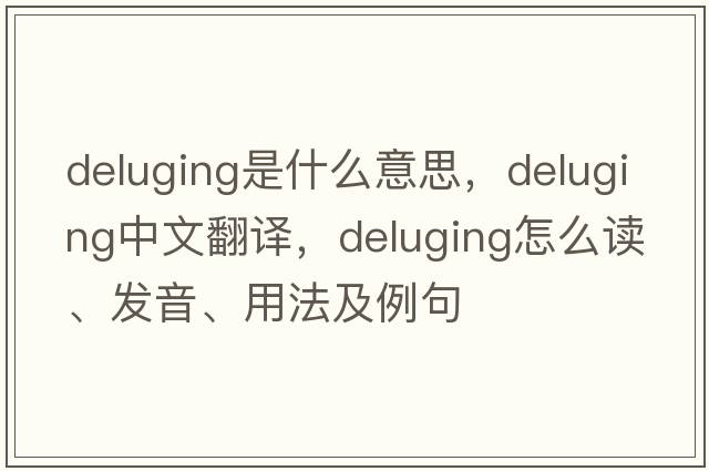 deluging是什么意思，deluging中文翻譯，deluging怎么讀、發(fā)音、用法及例句