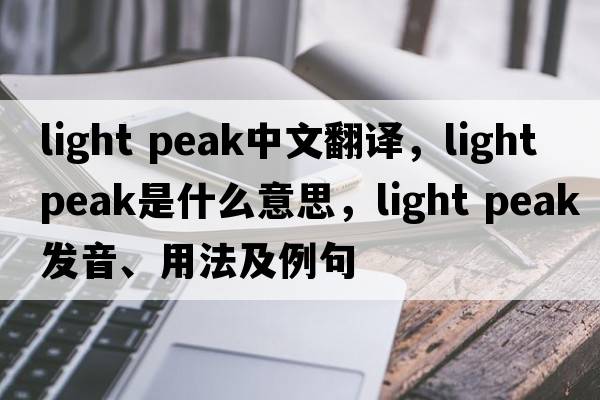 light peak中文翻譯，light peak是什么意思，light peak發(fā)音、用法及例句
