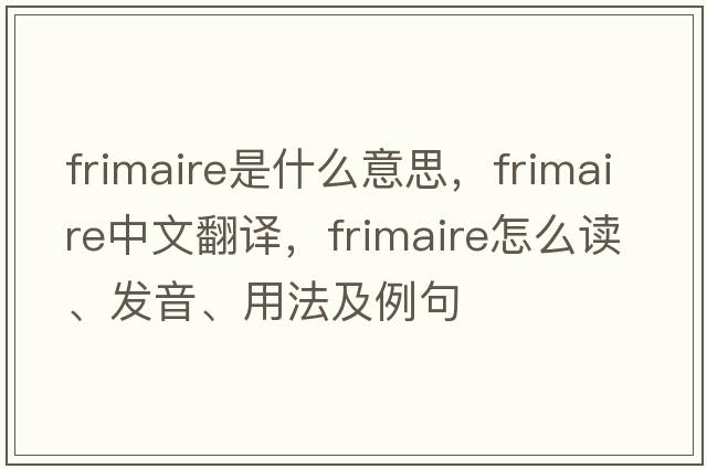 Frimaire是什么意思，F(xiàn)rimaire中文翻譯，F(xiàn)rimaire怎么讀、發(fā)音、用法及例句