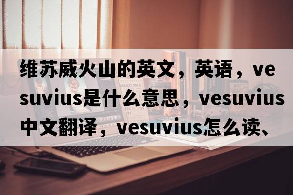 維蘇威火山的英文，英語，Vesuvius是什么意思，Vesuvius中文翻譯，Vesuvius怎么讀、發(fā)音、用法及例句