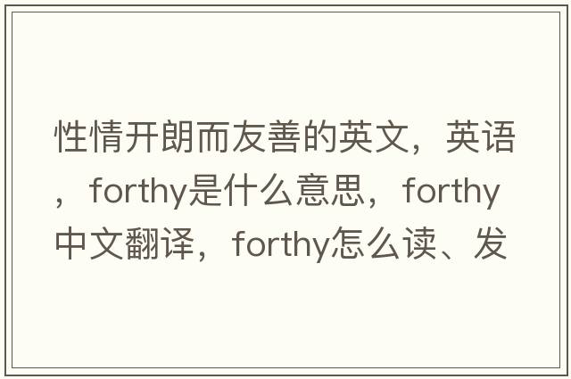 性情開朗而友善的英文，英語，forthy是什么意思，forthy中文翻譯，forthy怎么讀、發(fā)音、用法及例句