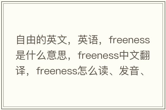 自由的英文，英語，freeness是什么意思，freeness中文翻譯，freeness怎么讀、發(fā)音、用法及例句