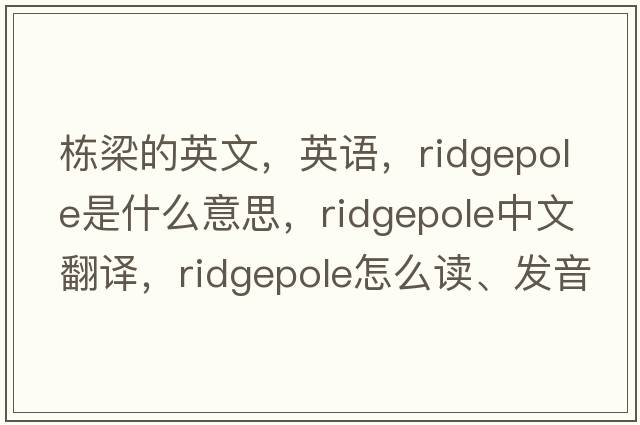 棟梁的英文，英語，ridgepole是什么意思，ridgepole中文翻譯，ridgepole怎么讀、發(fā)音、用法及例句