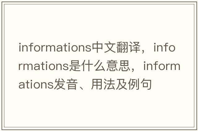 informations中文翻譯，informations是什么意思，informations發(fā)音、用法及例句