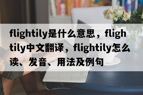 flightily是什么意思，flightily中文翻譯，flightily怎么讀、發(fā)音、用法及例句