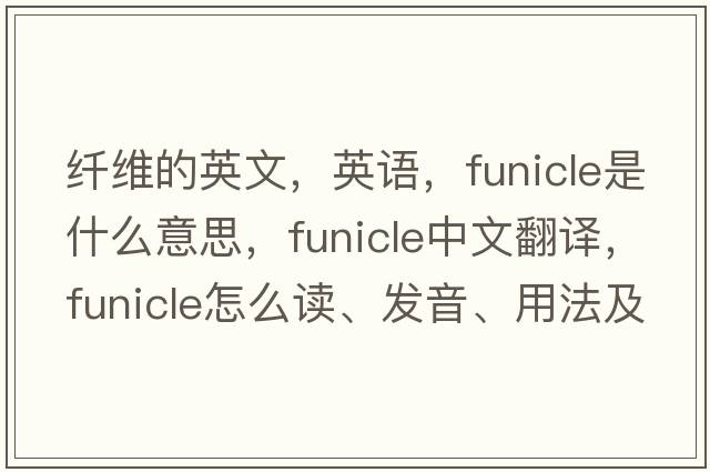 纖維的英文，英語(yǔ)，funicle是什么意思，funicle中文翻譯，funicle怎么讀、發(fā)音、用法及例句