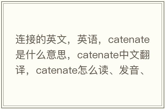 連接的英文，英語，catenate是什么意思，catenate中文翻譯，catenate怎么讀、發(fā)音、用法及例句